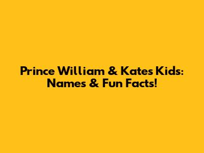 Prince William & Kate's Kids: Names & Fun Facts!