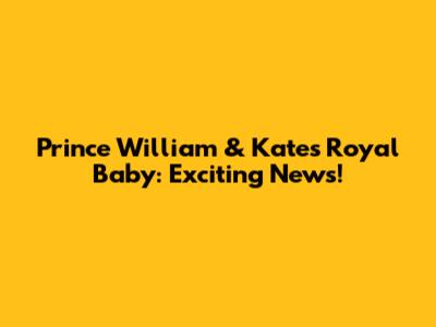 Prince William & Kate's Royal Baby: Exciting News!