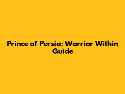 Prince of Persia: Warrior Within Guide