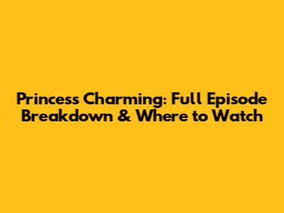 Princess Charming: Full Episode Breakdown & Where to Watch