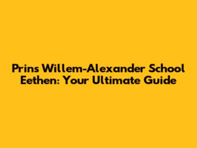 Prins Willem-Alexander School Eethen: Your Ultimate Guide