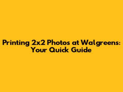 Printing 2x2 Photos at Walgreens: Your Quick Guide