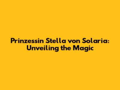 Prinzessin Stella von Solaria: Unveiling the Magic