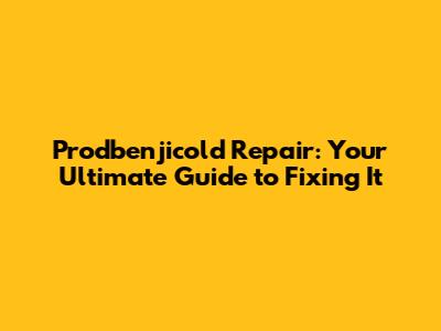 Prodbenjicold Repair: Your Ultimate Guide to Fixing It