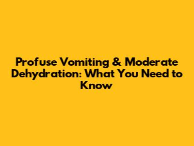 Profuse Vomiting & Moderate Dehydration: What You Need to Know
