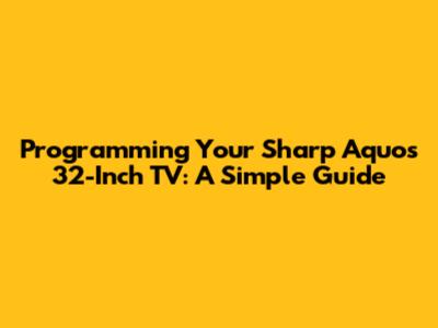 Programming Your Sharp Aquos 32-Inch TV: A Simple Guide