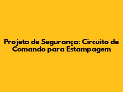 Projeto de Segurança: Circuito de Comando para Estampagem