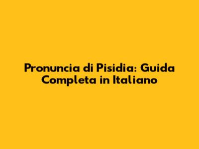 Pronuncia di Pisidia: Guida Completa in Italiano