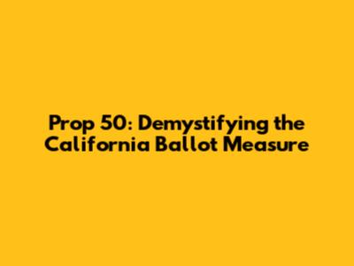 Prop 50: Demystifying the California Ballot Measure