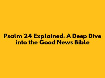 Psalm 24 Explained: A Deep Dive into the Good News Bible