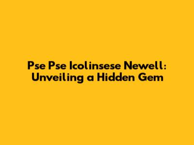 Pse Pse Icolinsese Newell: Unveiling a Hidden Gem