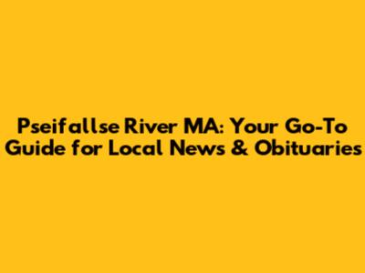 Pseifallse River MA: Your Go-To Guide for Local News & Obituaries
