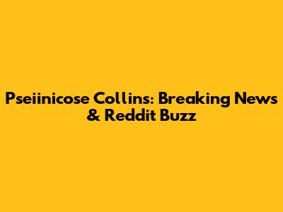 Pseiinicose Collins: Breaking News & Reddit Buzz