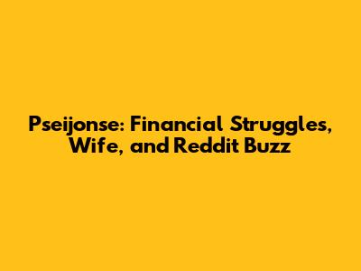 Pseijonse: Financial Struggles, Wife, and Reddit Buzz