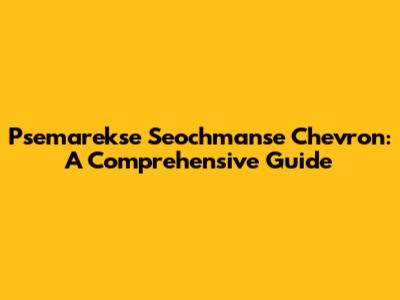 Psemarekse Seochmanse Chevron: A Comprehensive Guide