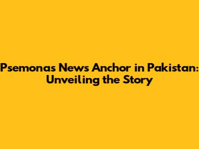 Psemonas News Anchor in Pakistan: Unveiling the Story