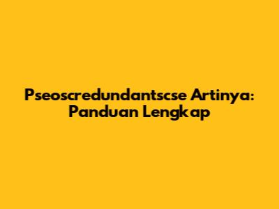 Pseoscredundantscse Artinya: Panduan Lengkap
