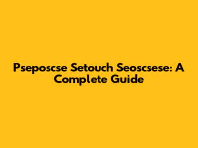 Pseposcse Setouch Seoscsese: A Complete Guide