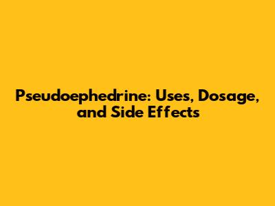 Pseudoephedrine: Uses, Dosage, and Side Effects