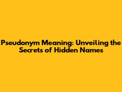 Pseudonym Meaning: Unveiling the Secrets of Hidden Names