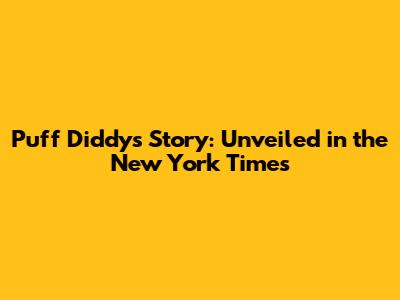 Puff Diddy's Story: Unveiled in the New York Times