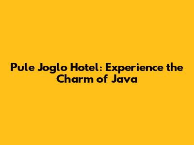 Pule Joglo Hotel: Experience the Charm of Java