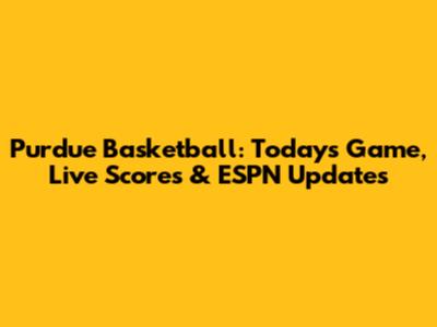 Purdue Basketball: Today's Game, Live Scores & ESPN Updates