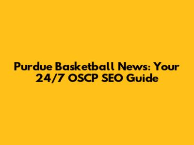 Purdue Basketball News: Your 24/7 OSCP SEO Guide