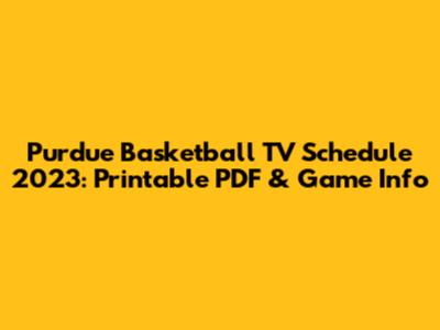 Purdue Basketball TV Schedule 2023: Printable PDF & Game Info