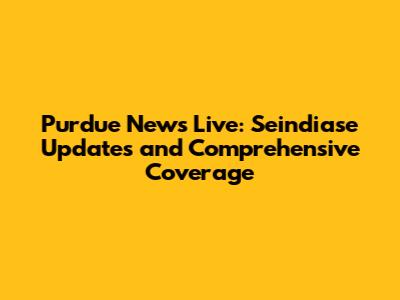 Purdue News Live: Seindiase Updates and Comprehensive Coverage