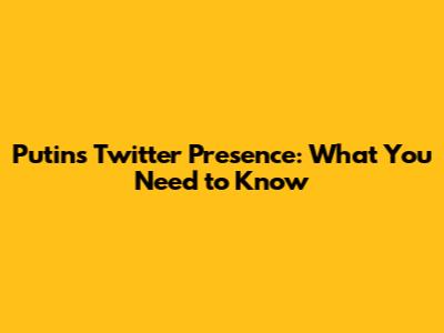 Putin's Twitter Presence: What You Need to Know