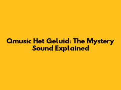 Qmusic Het Geluid: The Mystery Sound Explained