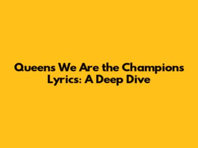 Queen's 'We Are the Champions' Lyrics: A Deep Dive