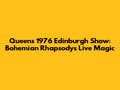 Queen's 1976 Edinburgh Show: Bohemian Rhapsody's Live Magic