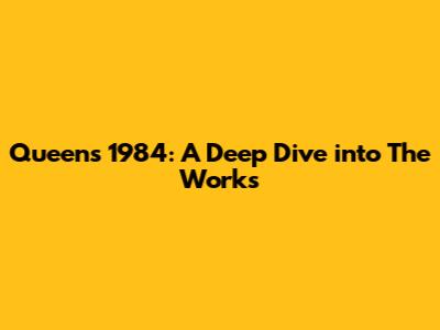Queen's 1984: A Deep Dive into 'The Works'
