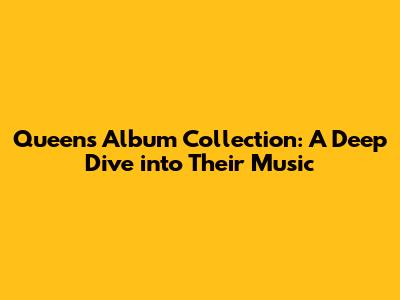 Queen's Album Collection: A Deep Dive into Their Music