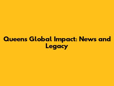 Queen's Global Impact: News and Legacy