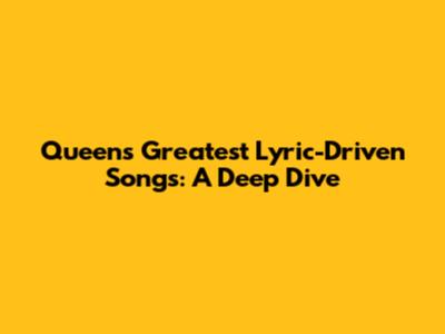Queen's Greatest Lyric-Driven Songs: A Deep Dive