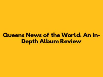Queen's News of the World: An In-Depth Album Review
