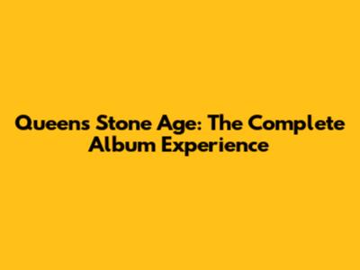 Queen's Stone Age: The Complete Album Experience