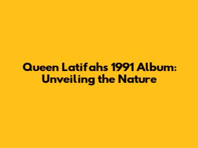 Queen Latifah's 1991 Album: Unveiling the Nature