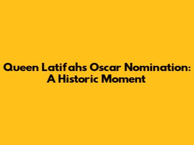 Queen Latifah's Oscar Nomination: A Historic Moment