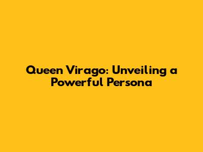 Queen Virago: Unveiling a Powerful Persona