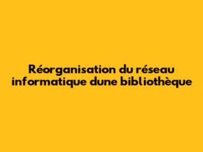Réorganisation du réseau informatique d'une bibliothèque