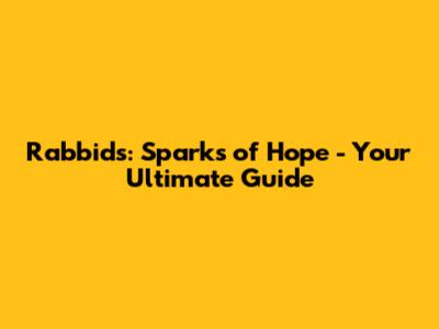 Rabbids: Sparks of Hope - Your Ultimate Guide