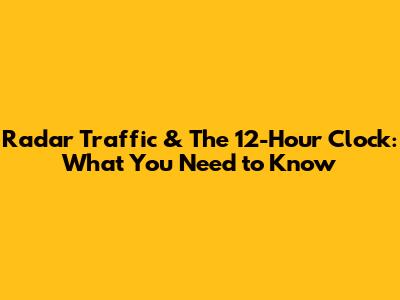 Radar Traffic & The 12-Hour Clock: What You Need to Know