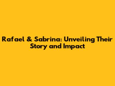 Rafael & Sabrina: Unveiling Their Story and Impact
