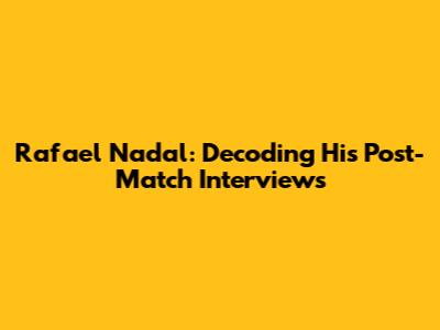 Rafael Nadal: Decoding His Post-Match Interviews