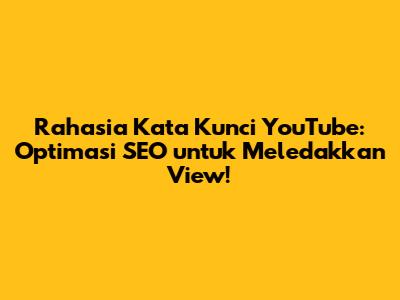 Rahasia Kata Kunci YouTube: Optimasi SEO untuk Meledakkan View!