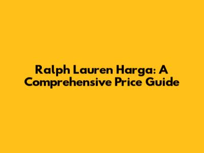 Ralph Lauren Harga: A Comprehensive Price Guide
